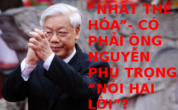 Nhất thể hóa – có phải ông Nguyễn Phú Trọng nói hai lời?