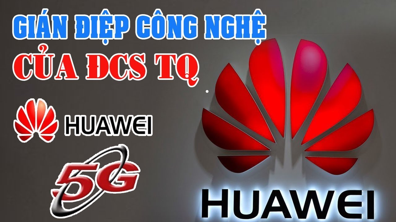Phát triển 5g Việt Nam từ chối Huawei – cánh tay ngầm của tình báo Trung Quốc, xin chúc mừng người tiêu dùng Việt